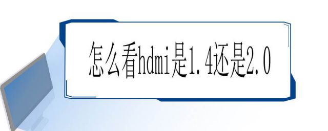怎么看hdmi是1.4还是2.0 线皮(怎么分辨hdmi2.0和1.4)