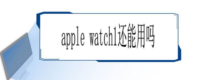 apple watchs1还能用吗(apple watch1还能用吗iOS 13)