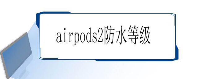 AirPods2防水等级(airpods2防水等级在哪看)