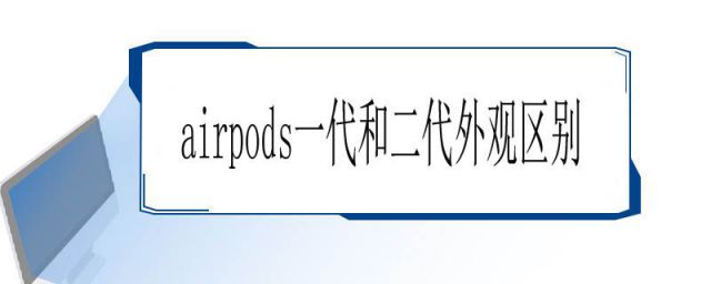 airpods二代和一代的区别(airpods一代和二代外观区别充电仓)