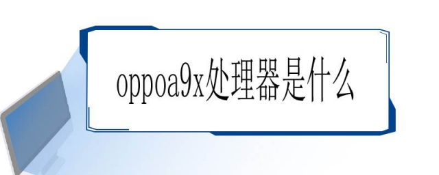 oppoa9x处理器是骁龙什么型号(oppoa9x参数配置处理器)