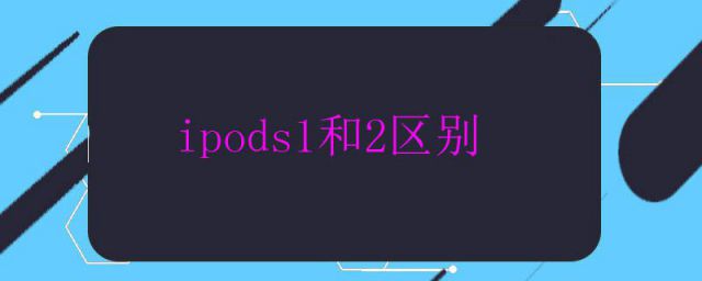 ipods2和ipods 1区别(airpods2有什么区别)