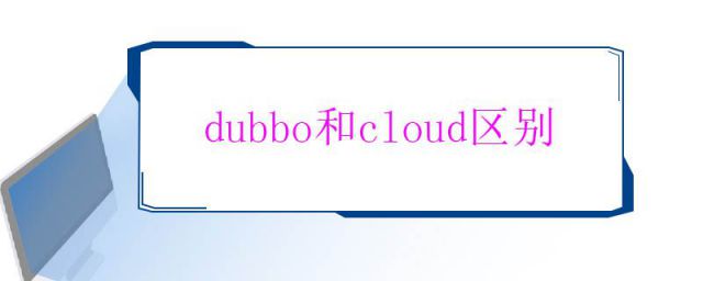 spring cloud和dubbo的区别(dubbo和cloud的区别优缺点)