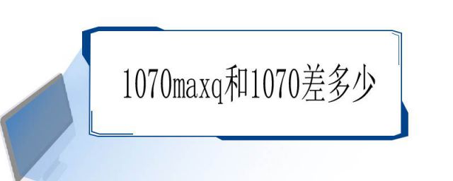 1070和1070maxq差距(1070maxq和2060性能对比)