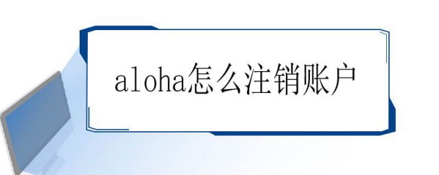 手机注册aloha怎么注销(aloha怎么注销账户百度知道)