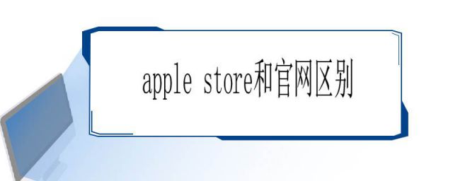 苹果官网和apple store的区别(apple store跟官网有啥区别吗)