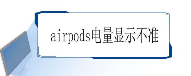 AirPodspro电量显示不准(airpods电量显示不准确)