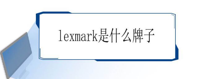 lexmark是什么牌子打印机(LEX是什么牌子)