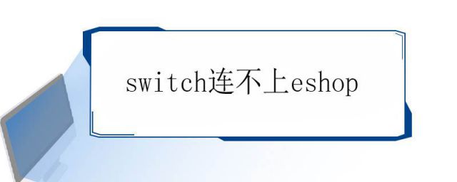 日版switch连不上eshop(switch连不上eshop怎么办)