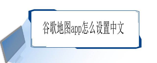谷歌地图app怎么设置成中文(手机版谷歌地图怎么设置中文)