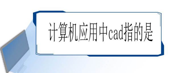 在计算机的应用中,“CAD”表示(计算机应用中,CAD是指( ))
