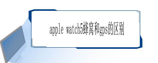 apple watch series 5 gps和蜂窝的区别(apple watch5蜂窝和gps的外观区别)
