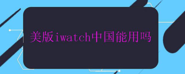 美版iwatch蜂窝版中国能用吗(美版iwatch国内能用吗)