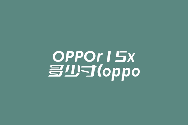 OPPOr15x多少寸(oppor15x机身尺寸)
